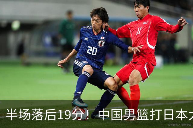 半场落后19分！中国男篮打日本太被动，老问题全暴露，郭士强拿啥翻盘？